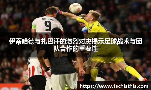 伊蒂哈德与扎巴汗的激烈对决揭示足球战术与团队合作的重要性