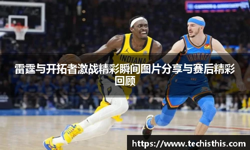 雷霆与开拓者激战精彩瞬间图片分享与赛后精彩回顾