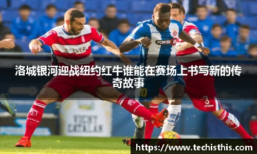 洛城银河迎战纽约红牛谁能在赛场上书写新的传奇故事